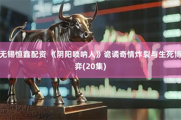 无锡恒鑫配资 《阴阳唢呐人》诡谲奇情炸裂与生死博弈(20集)